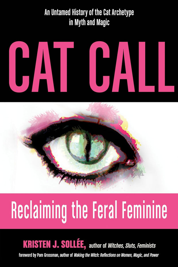 Cat Call: Reclaiming the Feral Feminine (An Untamed History of the Cat Archetype in Myth and Magic)