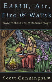 Earth, Air, Fire & Water: More Techniques of Natural Magic by Scott Cunningham