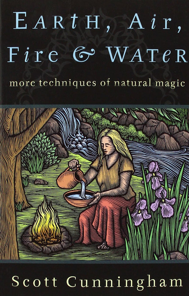 Earth, Air, Fire & Water: More Techniques of Natural Magic by Scott Cunningham