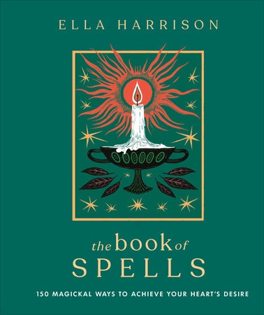 The Book of Spells: 150 MAGICKAL WAYS TO ACHIEVE YOUR HEART'S DESIRE