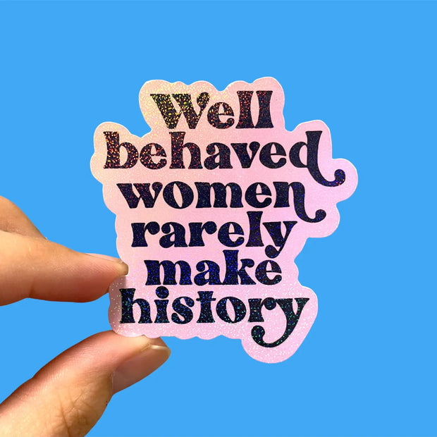 Well behaved women rarely make history