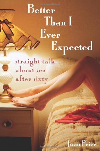 Better Than I Ever Expected: Straight Talk About Sex After Sixty