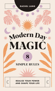 Modern Day Magic: 8 Simple Rules to Realize your Power and Shape Your Life