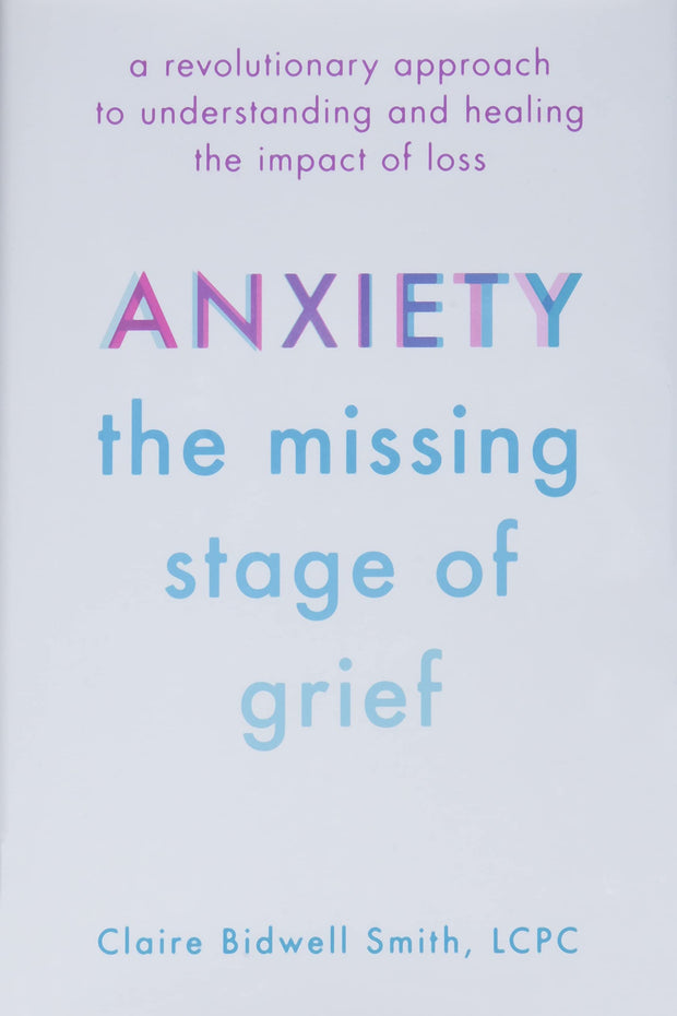 Anxiety: The Missing Stage of Grief: A Revolutionary Approach to Understanding and Healing the Impact of Loss