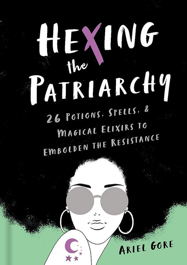 Hexing the Patriarchy: 26 Potions, Spells, and Magical Elixirs to Embolden the Resistance