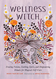 Wellness Witch: Healing Potions, Soothing Spells, and Empowering Rituals for Magical Self-Care