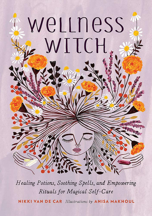 Wellness Witch: Healing Potions, Soothing Spells, and Empowering Rituals for Magical Self-Care